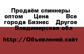 Продаём спиннеры оптом.  › Цена ­ 40 - Все города Бизнес » Другое   . Владимирская обл.